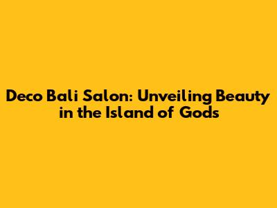 Deco Bali Salon: Unveiling Beauty in the Island of Gods