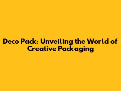 Deco Pack: Unveiling the World of Creative Packaging