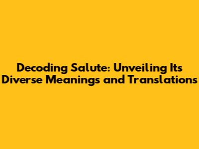 Decoding 'Salute': Unveiling Its Diverse Meanings and Translations