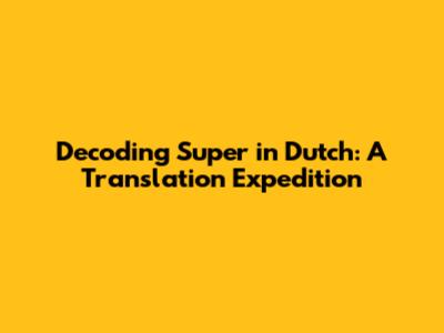 Decoding 'Super' in Dutch: A Translation Expedition