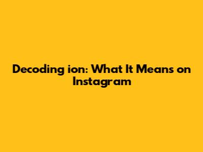 Decoding 'ion': What It Means on Instagram