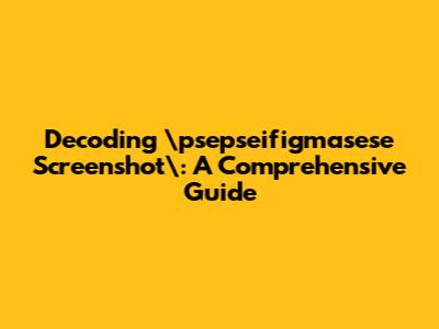 Decoding \"psepseifigmasese Screenshot\": A Comprehensive Guide