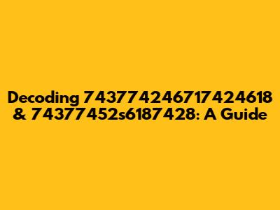 Decoding 743774246717424618 & 74377452s6187428: A Guide