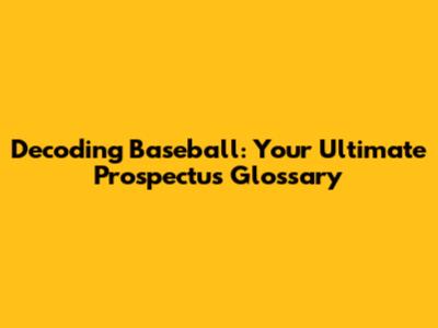 Decoding Baseball: Your Ultimate Prospectus Glossary