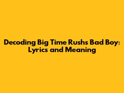 Decoding Big Time Rush's "Bad Boy": Lyrics and Meaning