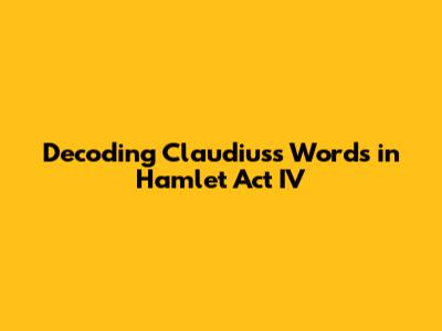 Decoding Claudius's Words in Hamlet Act IV