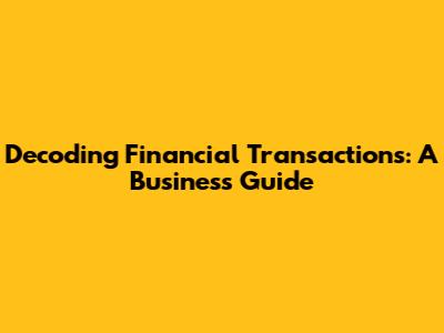 Decoding Financial Transactions: A Business Guide