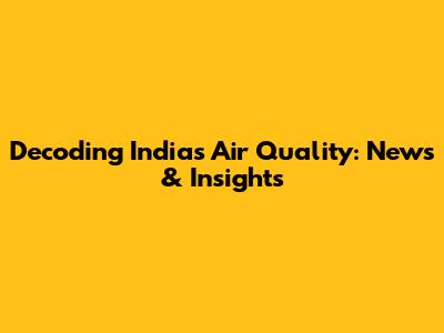 Decoding India's Air Quality: News & Insights