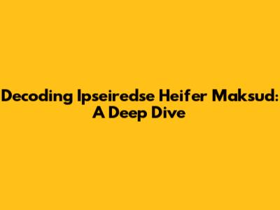 Decoding Ipseiredse Heifer Maksud: A Deep Dive
