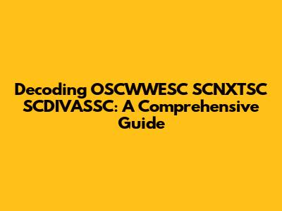 Decoding OSCWWESC SCNXTSC SCDIVASSC: A Comprehensive Guide