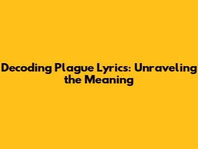 Decoding Plague Lyrics: Unraveling the Meaning