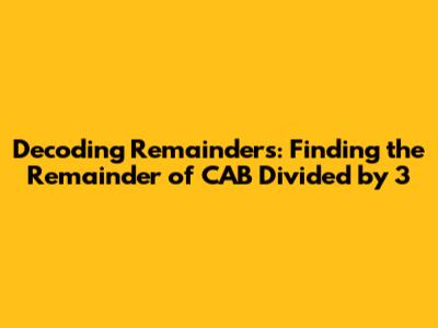 Decoding Remainders: Finding the Remainder of CAB Divided by 3