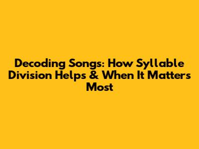 Decoding Songs: How Syllable Division Helps & When It Matters Most