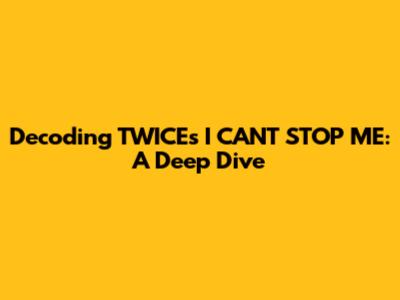 Decoding TWICE's 'I CAN'T STOP ME': A Deep Dive
