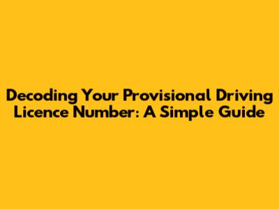 Decoding Your Provisional Driving Licence Number: A Simple Guide
