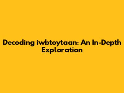 Decoding iwbtoytaan: An In-Depth Exploration