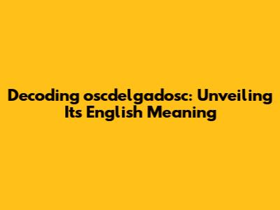 Decoding oscdelgadosc: Unveiling Its English Meaning