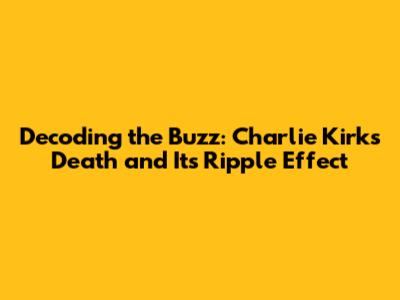 Decoding the Buzz: Charlie Kirk's Death and Its Ripple Effect