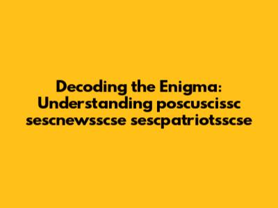 Decoding the Enigma: Understanding poscuscissc sescnewsscse sescpatriotsscse