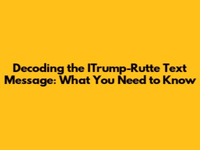 Decoding the ITrump-Rutte Text Message: What You Need to Know
