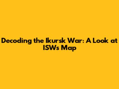 Decoding the Ikursk War: A Look at ISW's Map