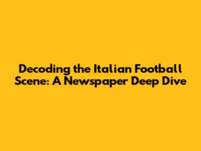 Decoding the Italian Football Scene: A Newspaper Deep Dive