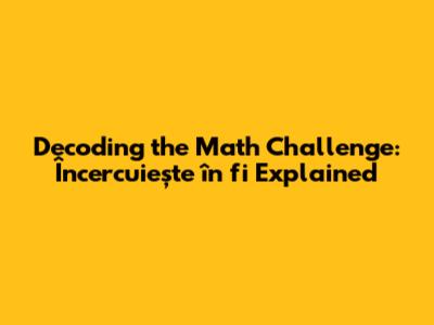 Decoding the Math Challenge: 'Încercuiește în fi' Explained