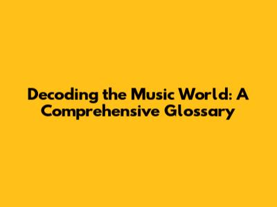 Decoding the Music World: A Comprehensive Glossary