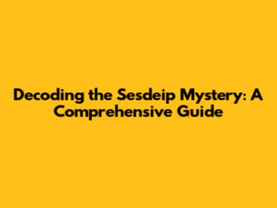 Decoding the Sesdeip Mystery: A Comprehensive Guide