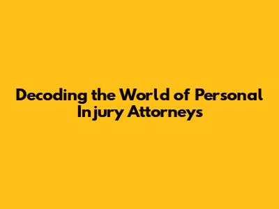 Decoding the World of Personal Injury Attorneys