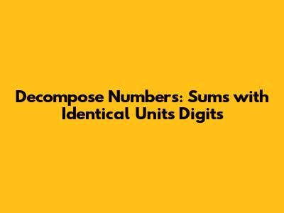 Decompose Numbers: Sums with Identical Units Digits