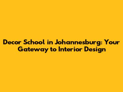 Decor School in Johannesburg: Your Gateway to Interior Design