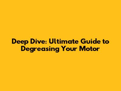 Deep Dive: Ultimate Guide to Degreasing Your Motor