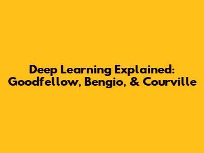 Deep Learning Explained: Goodfellow, Bengio, & Courville