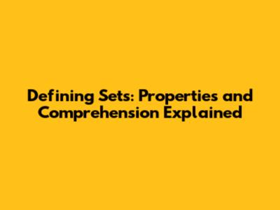 Defining Sets: Properties and Comprehension Explained