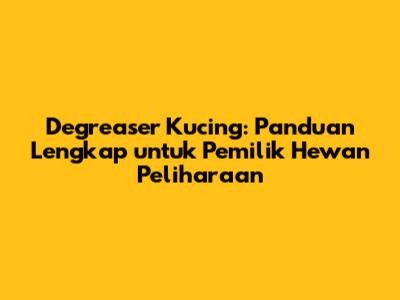 Degreaser Kucing: Panduan Lengkap untuk Pemilik Hewan Peliharaan