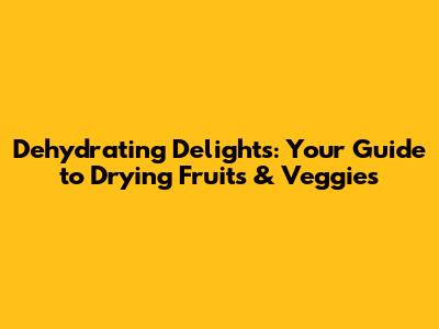 Dehydrating Delights: Your Guide to Drying Fruits & Veggies