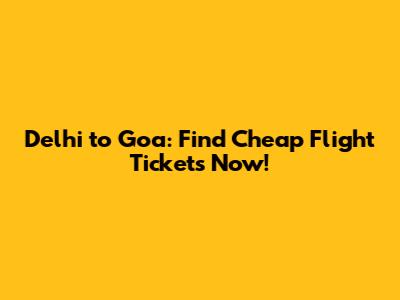 Delhi to Goa: Find Cheap Flight Tickets Now!