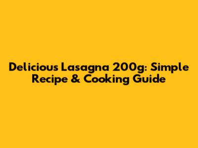 Delicious Lasagna 200g: Simple Recipe & Cooking Guide