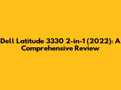 Dell Latitude 3330 2-in-1 (2022): A Comprehensive Review