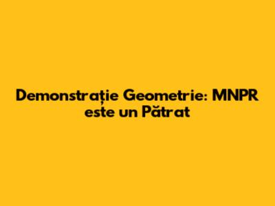 Demonstrație Geometrie: MNPR este un Pătrat