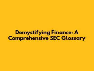Demystifying Finance: A Comprehensive SEC Glossary
