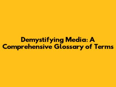 Demystifying Media: A Comprehensive Glossary of Terms