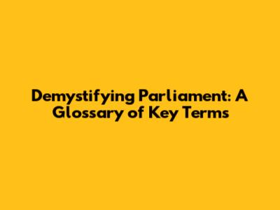 Demystifying Parliament: A Glossary of Key Terms