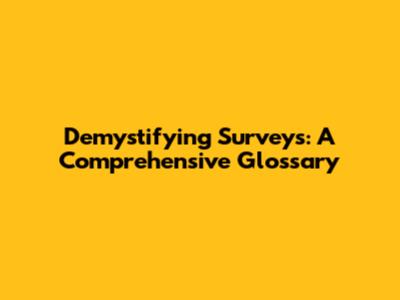 Demystifying Surveys: A Comprehensive Glossary