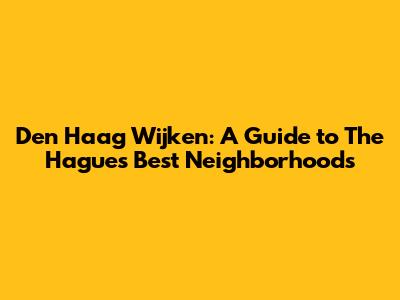 Den Haag Wijken: A Guide to The Hague's Best Neighborhoods