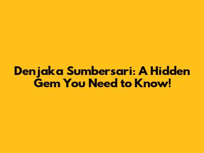 Denjaka Sumbersari: A Hidden Gem You Need to Know!