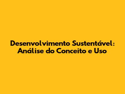 Desenvolvimento Sustentável: Análise do Conceito e Uso