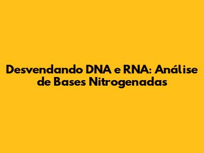 Desvendando DNA e RNA: Análise de Bases Nitrogenadas