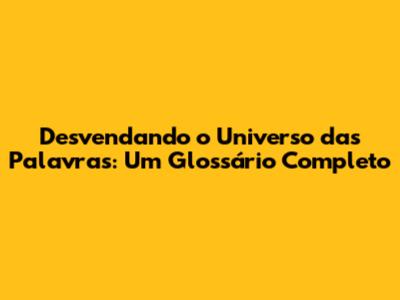 Desvendando o Universo das Palavras: Um Glossário Completo